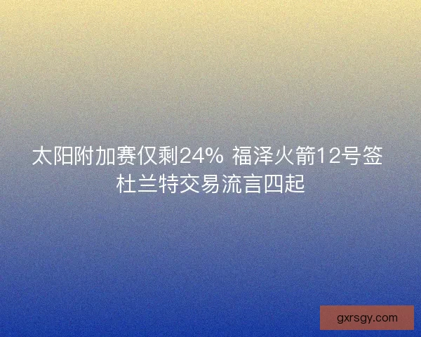 太阳附加赛仅剩24% 福泽火箭12号签 杜兰特交易流言四起