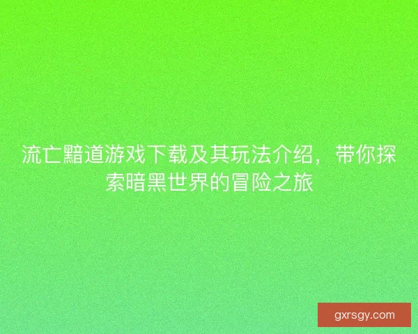 流亡黯道游戏下载及其玩法介绍,带你探索暗黑世界的冒险之旅 流亡黯道游戏下载及其玩法介绍,带你探索暗黑世界的冒险之旅