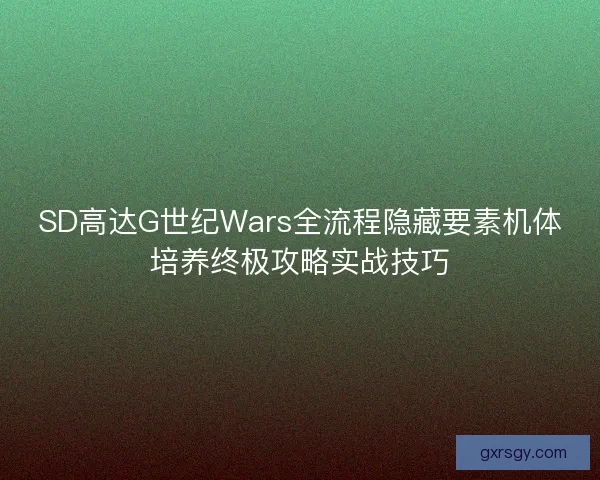 SD高达G世纪Wars全流程隐藏要素机体培养终极攻略实战技巧