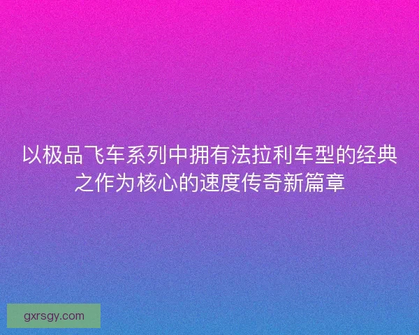 以极品飞车系列中拥有法拉利车型的经典之作为核心的速度传奇新篇章