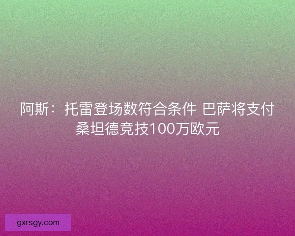 阿斯：托雷登场数符合条件 巴萨将支付桑坦德竞技100万欧元