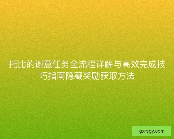 托比的谢意任务全流程详解与高效完成技巧指南隐藏奖励获取方法 托比的谢意任务全流程详解与高效完成技巧指南隐藏奖励获取方法